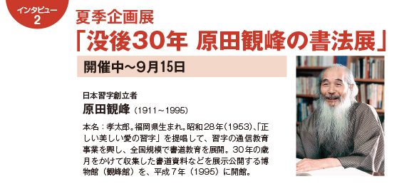 インタビュー２：夏季企画展「没後30年 原田観峰の書法展」開催中～９月15日
